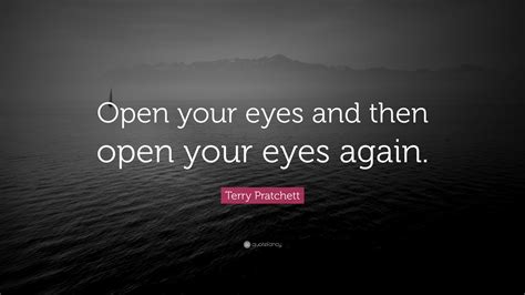 Terry Pratchett Quote: “Open your eyes and then open your eyes again.”