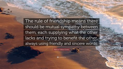 Marcus Tullius Cicero Quote: “The rule of friendship means there should ...