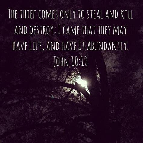 The Thief comes only to steal and kill and destroy; I came that they may have life and have it ...