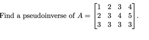 Solved Find a pseudoinverse of A = 1 2 3 4 2 3 4 5 3 3 3 3 | Chegg.com