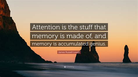 James Russell Lowell Quote: “Attention is the stuff that memory is made ...