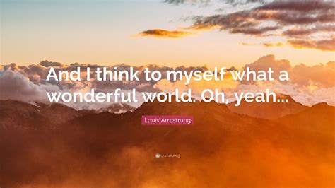 Louis Armstrong Quote: “And I think to myself what a wonderful world. Oh, yeah...” (9 wallpapers ...