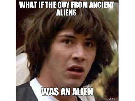 Been There Aliens Guy Aliens Meme Ancient Aliens Meme