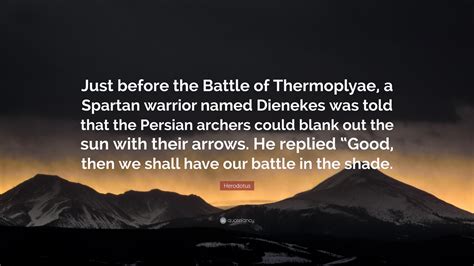 Herodotus Quote: “Just before the Battle of Thermoplyae, a Spartan warrior named Dienekes was ...