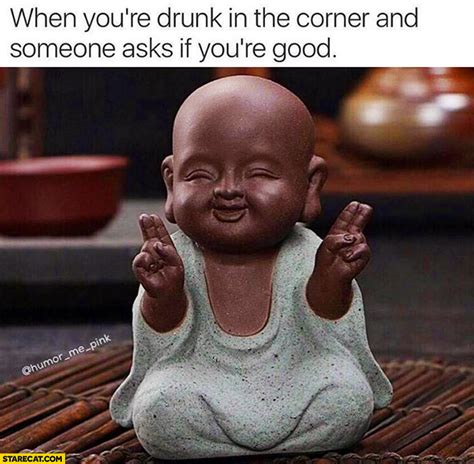 When you’re drunk in the corner and someone asks if you’re good. Happy buddha | StareCat.com