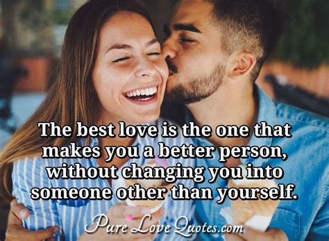 The best love is the one that makes you a better person, without changing you... | PureLoveQuotes