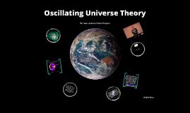 Oscillating Universe Theory by Isaac Lopez on Prezi