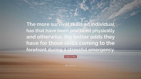 Cody Lundin Quote: “The more survival skills an individual has that ...