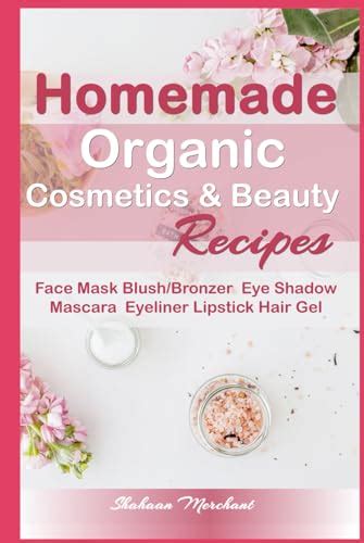 Homemade Organic Cosmetics & Beauty Recipes: Easy to Follow Recipes for ...