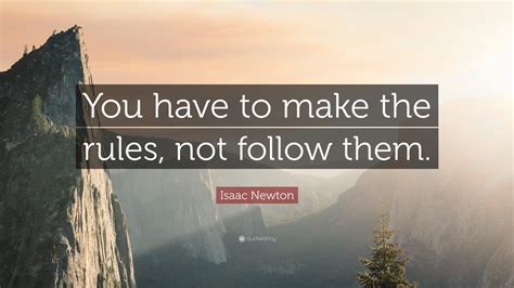 Isaac Newton Quote: “You have to make the rules, not follow them.”