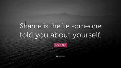 Anaïs Nin Quote: “Shame is the lie someone told you about yourself ...