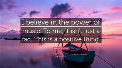 Eddie Vedder Quote: “I believe in the power of music. To me, it isn’t ...