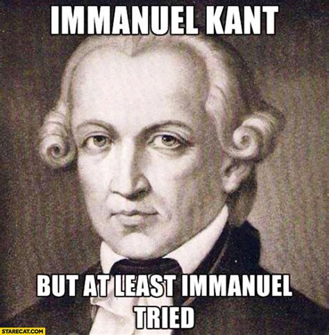 Immanuel Kant but at least Immanuel tried | StareCat.com