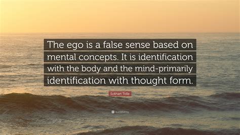 Eckhart Tolle Quote: “The ego is a false sense based on mental concepts ...