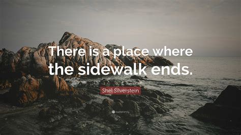 Shel Silverstein Quote: “There is a place where the sidewalk ends.”