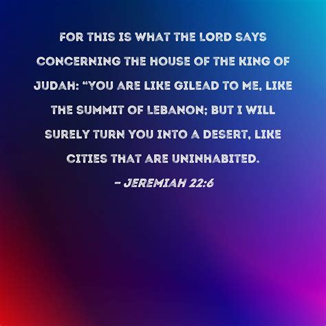 Jeremiah 22:6 For this is what the LORD says concerning the house of the king of Judah: "You are ...