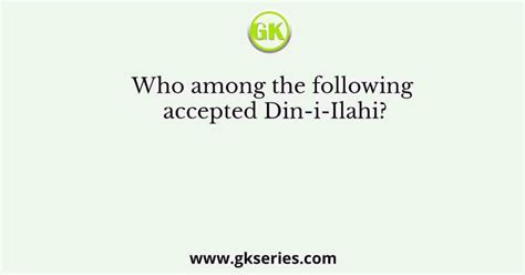 Who among the following accepted Din-i-Ilahi?