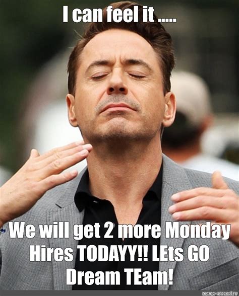 Meme: "I can feel it ..... We will get 2 more Monday Hires TODAYY ...