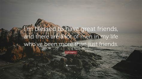 Jim Nantz Quote: “I’m blessed to have great friends, and there are a lot of men in my life who ...