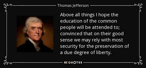 Thomas Jefferson quote: Above all things I hope the education of the ...