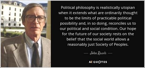 John Rawls quote: Political philosophy is realistically utopian when it ...