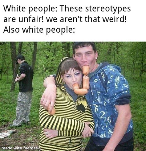 As a white person, can confirm that white people do weird stuff : r/memes