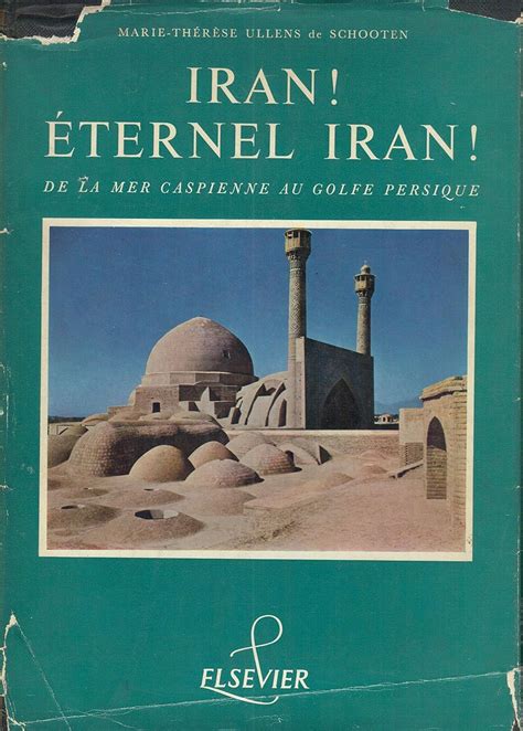 Iran! Eternel Iran!: de la Mer Caspienne au Golfe Persique: Maria-Therese Ullens de Schooten ...
