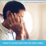 How To Avoid Ear Pain On Airplanes - Countryside Hearing Aid Services
