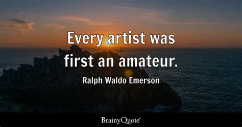 Every artist was first an amateur. - Ralph Waldo Emerson - BrainyQuote