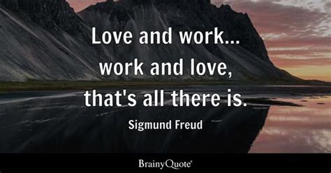 Sigmund Freud - Love and work... work and love, that's all...