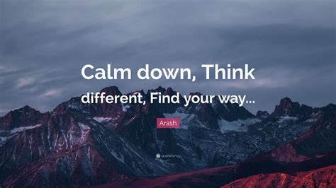 Arash Quote: “Calm down, Think different, Find your way...” (7 ...