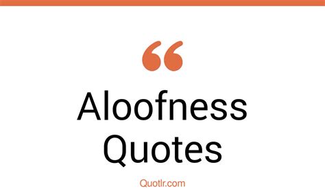 95 Relaxing Aloofness Quotes (being aloof, too aloof, inspirational alone)