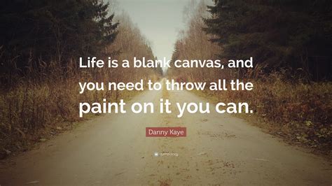 Danny Kaye Quote: “Life is a blank canvas, and you need to throw all ...