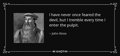 John Knox quote: I have never once feared the devil, but I tremble...