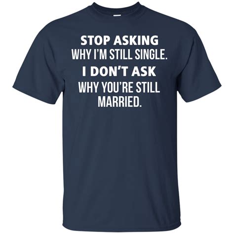 Awesome Tees: Funny - Stop asking why i am still single, i don't ask ...