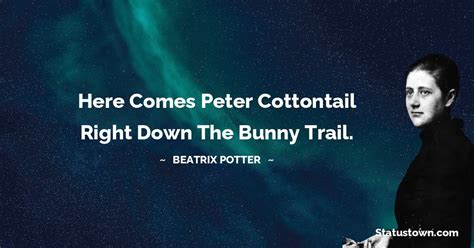 Here comes Peter Cottontail right down the bunny trail. - Beatrix ...