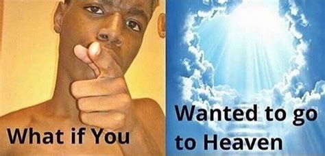 What If You Wanted To Go To Heaven Meme Template