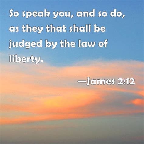 James 2:12 So speak you, and so do, as they that shall be judged by the law of liberty.