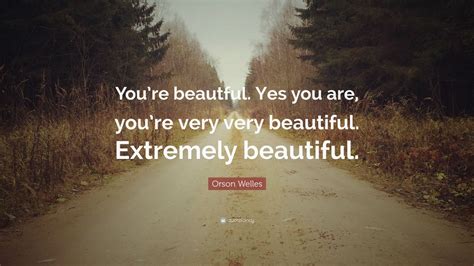 Orson Welles Quote: “You’re beautful. Yes you are, you’re very very ...