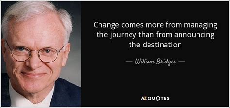 William Bridges quote: Change comes more from managing the journey than from announcing...