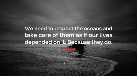 Sylvia A. Earle Quote: “We need to respect the oceans and take care of them as if our lives ...