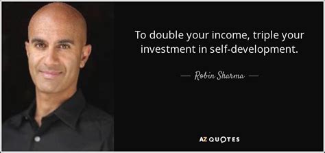 Robin Sharma quote: To double your income, triple your investment in self-development.