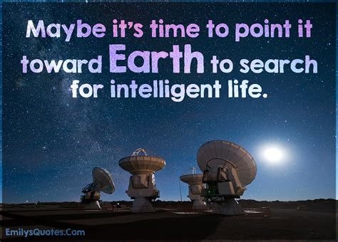 Maybe it’s time to point it toward Earth to search for intelligent life ...