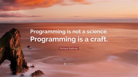 Richard Stallman Quote: “Programming is not a science. Programming is a craft.”