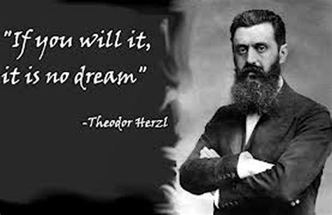 If you Will it, it is no Dream. ~Theodor Herzl | Theodor herzl