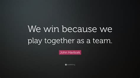 John Havlicek Quote: “We win because we play together as a team.”