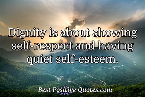 Dignity is about showing self-respect and having quiet self-esteem ...