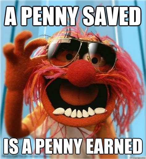 A penny saved is a penny earned - Advice Animal - quickmeme