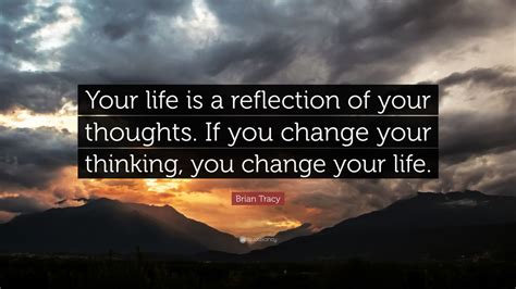 Brian Tracy Quote: “Your life is a reflection of your thoughts. If you ...