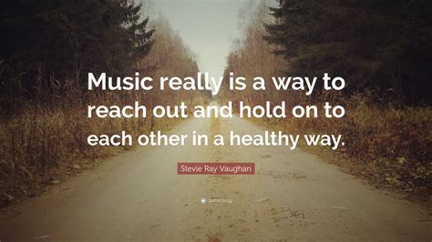 Stevie Ray Vaughan Quote: “Music really is a way to reach out and hold on to each other in a ...